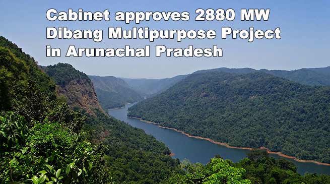 CCEA approves 2880 MW Dibang Multipurpose Project in Arunachal Pradesh
