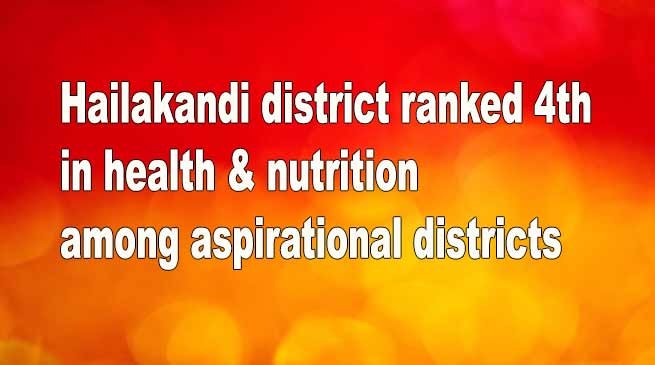 Assam: Hailakandi district ranked 4th in health & nutrition among aspirational districts